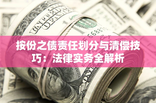 武汉按份之债责任划分与清偿技巧:法律实务全解析 武汉按份之债责任划分与清偿技巧:法律实务全解析