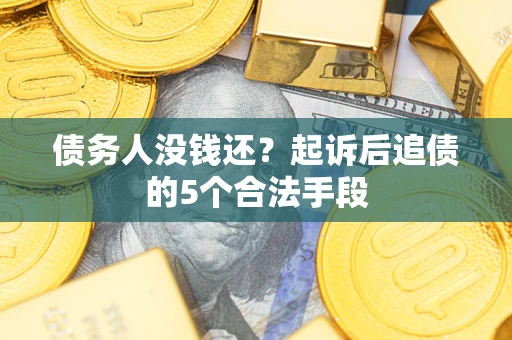武汉债务人没钱还?起诉后追债的5个合法手段 武汉债务人没钱还?起诉后追债的5个合法手段